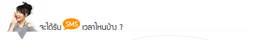 จะได้รับ SMS เวลาไหนบ้าง ? จะได้รับ SMS เวลาไหนบ้าง ?