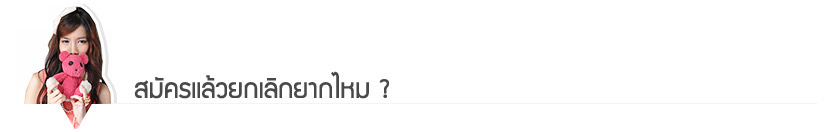 สมัครแล้วยกเลิกยากไหม? สมัครแล้วยกเลิกยากไหม?