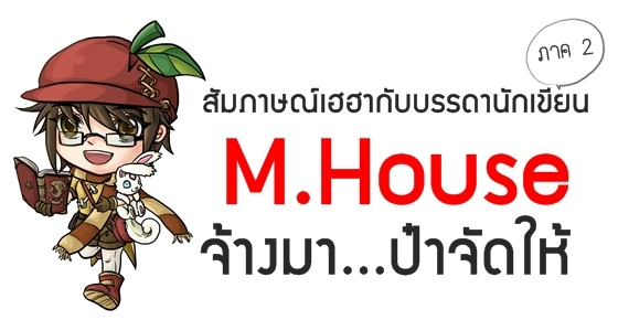 สัมภาษณ์เฮฮากับบรรดานักเขียน M.House จ้างมา...ป๋าจัดให้ (ภาค 2)