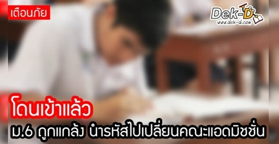 โดนแล้ว!! ม.6 ถูกแกล้ง นำรหัสไปเปลี่ยนคณะแอดมิชชั่น