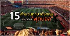 รวมลิสต์ 15 สำนวนเกี่ยวกับ ‘ฟุตบอล’ ที่รู้แล้วยิ่งอิน ดูบอลแล้วฟินกว่าเดิม! 