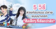 รีบสวยก่อนจบม.ปลาย ด้วย 5 วิธีแบบนางเอกซีรีส์จีน “สิ่งเล็กๆ ที่เรียกว่ารัก”