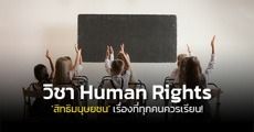 เปิดเหตุผลว่าทำไม ‘Human Rights’ ถึงเป็นเรื่องที่ควรสอนในห้องเรียน!