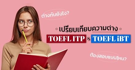 อ่านก่อนสมัครผิด! เปรียบเทียบ ‘TOEFL ITP’ กับ 'TOEFL iBT’ ต่างกันตรงไหน? ใช้ยื่นกรณีอะไรบ้าง?