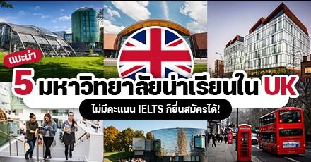 เปิดรั้ว 5 มหา’ลัยใน “สหราชอาณาจักร (UK)” เข้าเรียนได้โดยไม่ต้องยื่น IELTS