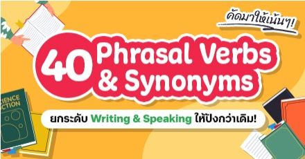 คัดมาให้เน้นๆ! รวม 40 Phrasal Verbs & Synonyms ช่วยยกระดับ Writing & Speaking ให้ปังกว่าเดิม