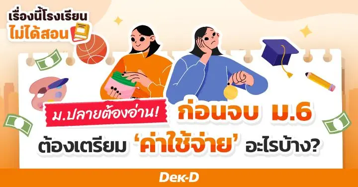 เรื่องนี้โรงเรียนไม่ได้สอน : เด็ก ม.ปลายต้องอ่าน! ก่อนจบ ม.6 ต้องเตรียมค่าใช้จ่ายอะไรบ้าง?