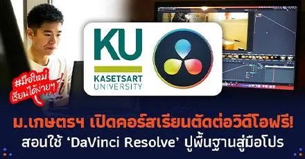 มือใหม่ก็เรียนได้! ม.เกษตรฯ เปิดคอร์สฟรี สอนตัดต่อวิดีโอด้วย DaVinci Resolve ปูพื้นฐานสู่มือโปร