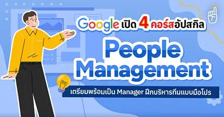 Google เปิด 4 คอร์สอัปสกิล “People Management” เตรียมพร้อมเป็น Manager บริหารทีมแบบมือโปร