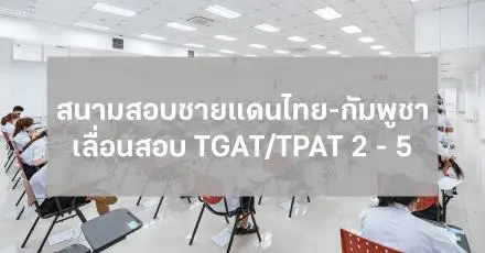 ด่วน! ทปอ. เลื่อนสอบ TGAT/TPAT 2 - 5 ในพื้นที่ 7 จังหวัดชายแดน อัตโนมัติ ทุกสนามสอบ!