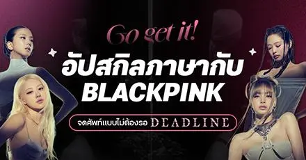 Go get it! จดศัพท์แบบไม่ต้องรอ DEADLINE อัปสกิลภาษากับเพลงใหม่ BLACKPINK