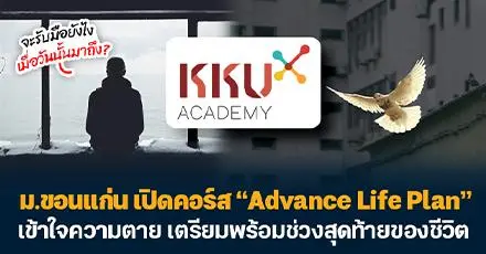 จะรับมือยังไง เมื่อวันนั้นมาถึง?  ม.ขอนแก่น เปิดคอร์ส “Advance Life Plan” เข้าใจความตาย เตรียมพร้อมช่วงสุดท้ายของชีวิต