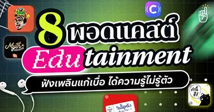 มัดรวม 8 พอดแคสต์ Edutainment ฟังเพลินแก้เบื่อ ได้ความรู้ไม่รู้ตัว!