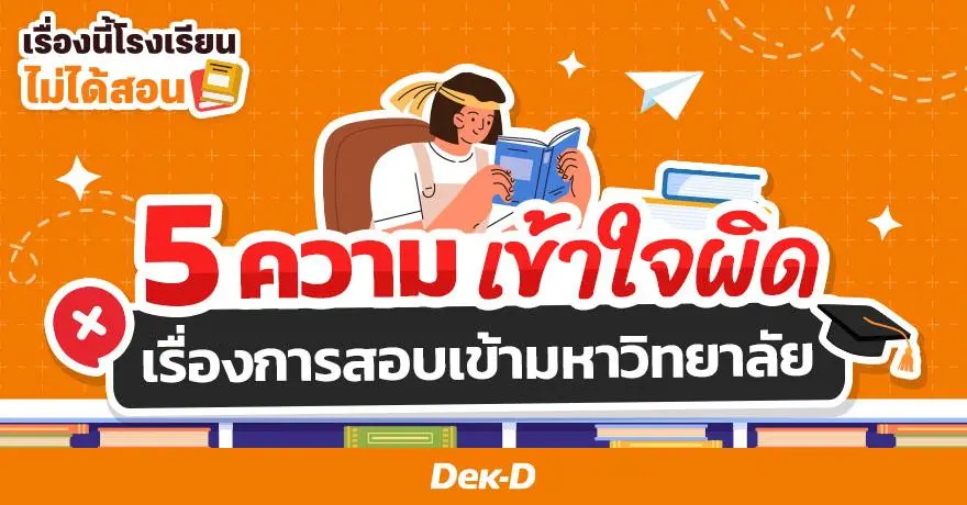 5 เรื่องที่เด็ก ม.ปลาย เข้าใจผิดเกี่ยวกับการสอบเข้ามหาวิทยาลัย