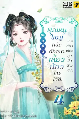 ทะลุมิติมาเป็นคุณหนูใหญ่กลับต้องมาเลี้ยงน้องจนได้ดีแถมต้องเลี้ยงลูกอีกต่างหาก เล่ม 4