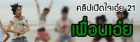 เปิดใจเอ๋ย 21 :เด็ก ม.6 ใช้เวลากับเพื่อนได้คุ้มค่าหรือยัง?