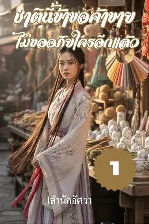 ชาตินี้ข้าขอค้าขาย ไม่ขออภัยใครอีกแล้ว เล่มที่ 1 (ตอน 1-50)