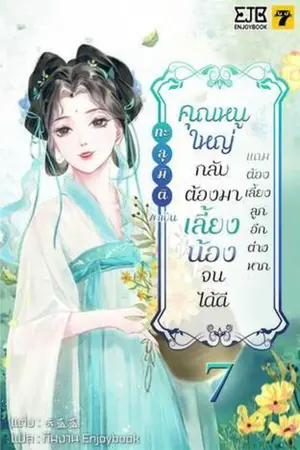 ทะลุมิติมาเป็นคุณหนูใหญ่กลับต้องมาเลี้ยงน้องจนได้ดีแถมต้องเลี้ยงลูกอีกต่างหาก เล่ม 7