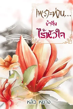 ปกนิยาย (จบแล้ว)ตีพิมพ์ สนพ.ปั้นรัก เพราะท่าน...ข้าจึงไร้หัวใจ (หลิว หยาง)