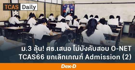 ศธ.เสนอ สุ่มสอบ O-NET ทปอ. เตรียมยกเลิกรอบ Admission เกณฑ์ Admission 2