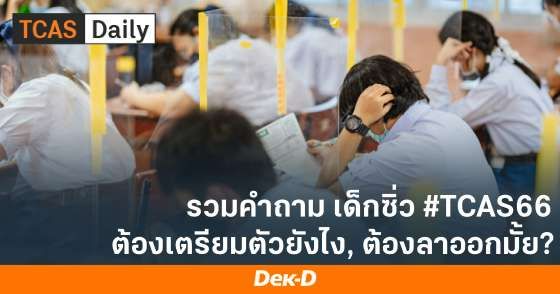 รวมคำถามเด็กซิ่ว #TCAS66 ต้องเตรียมตัวยังไง, ต้องลาออกมั้ย?