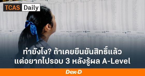 ทำยังไง? ถ้าเคยยืนยันสิทธิ์แล้ว แต่อยากไปรอบ 3 หลังรู้ผล A-Level