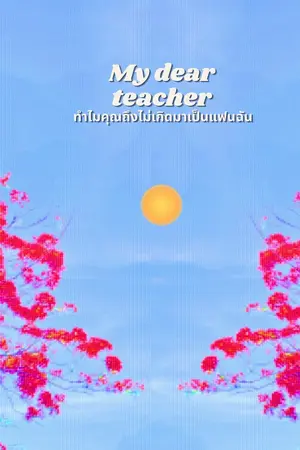 ปกนิยาย My dear teacher : ทำไมคุณถึงไม่เกิดมาเป็นแฟนฉัน (มี E-book แล้วนะคะ)