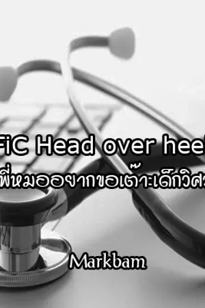 ปกนิยาย <The End>FiC Head over heels พี่หมออยากขอเต๊าะเด็กวิศวะ (MarkBam)