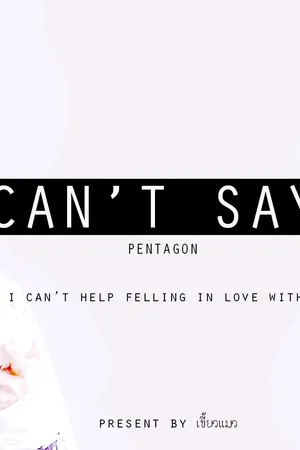 ปกนิยาย FIC { #PENTAGON } CAN'T SAY #ฟิคเข้าไม่ได้