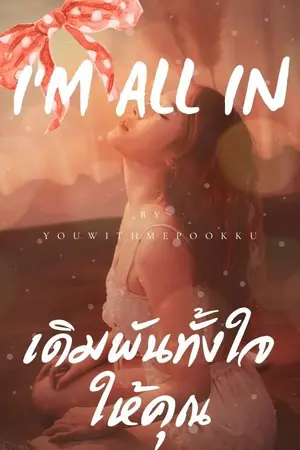 ปกนิยาย ชื่อเรื่อง : I’M ALL IN เดิมพันทั้งใจให้คุณ [จบแล้ว]