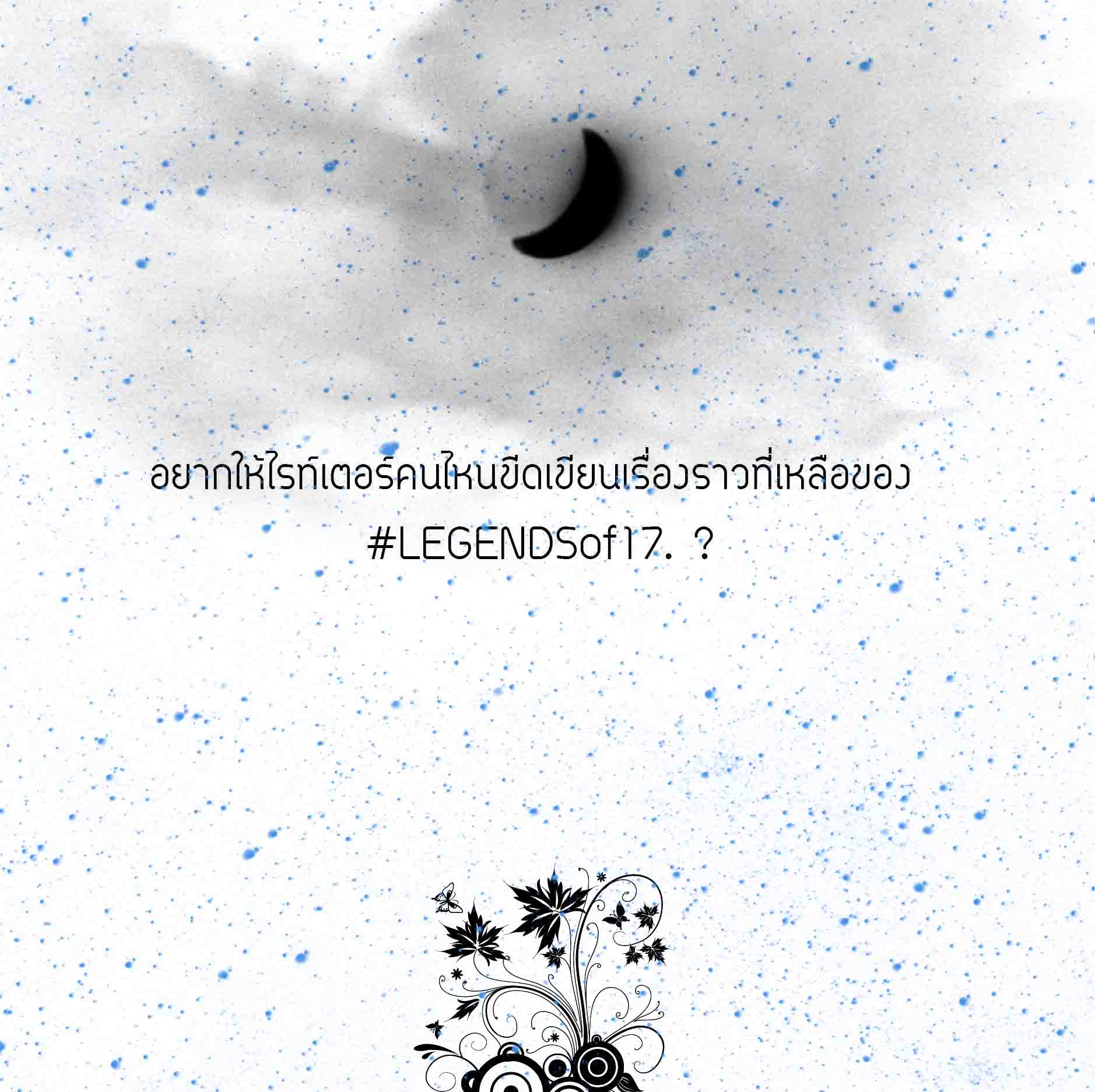 อยากให้ไรท์เตอร์คนไหนขีดเขียนเรื่องราวที่เหลือของ #LEGENDSof17. ?