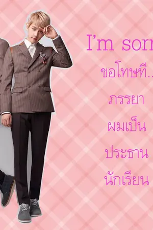 ปกนิยาย [ Fic ] ChanBaek - I'm sorry ขอโทษที...ภรรยาผมเป็นประธานนักเรียน