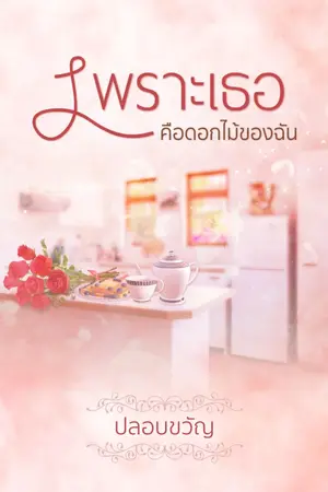 ปกนิยาย เพราะเธอคือดอกไม้ของฉัน โดย ปลอบขวัญ (จุมพิตหวาน) เปิดจองหนังสือแล้วค่ะ