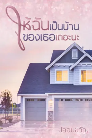 ปกนิยาย ให้ฉันเป็นบ้านของเธอเถอะนะ