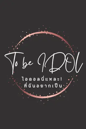 ปกนิยาย To be IDOL ไอดอลนี่แหละ! ที่ฉันอยากเป็น (END) [มี E-BOOK]
