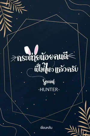 ปกนิยาย กระต่ายน้อยคนดี พี่ไม่ไหวแล้วครับ SPE [HUNTER]