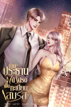 ปกนิยาย ท่านประธานได้โปรดเซ็นทะเบียนสมรส (มีรูปเล่ม+E-BOOKแล้วค่ะ)