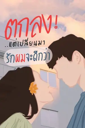 ปกนิยาย ตกลง! แต่เปลี่ยนมารักผมจะดีกว่า