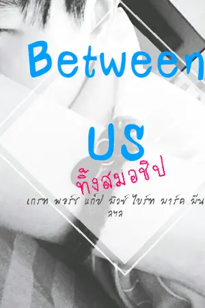 ปกนิยาย [จบแล้ว] ฟิคเรื่องสั้น Between us  : ทิ้งสมอชิป l เกรท พอร์ช ไบร์ท มิวซ์ แก๊ป มาร์ค มีน