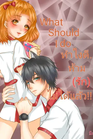 ปกนิยาย what should I do ทำไงดี... ห้าม(รัก)ไม่ได้แล้ว!!
