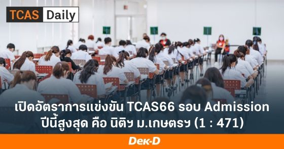 เปิดอัตราการแข่งขัน TCAS66 รอบ Admission ปีนี้สูงสุด คือ นิติฯ ม.เกษตรฯ (1 : 471)