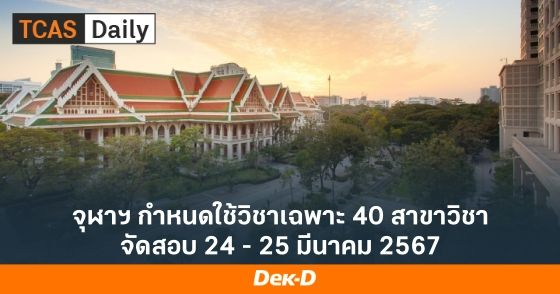 จุฬาฯ กำหนดใช้วิชาเฉพาะ 40 สาขาวิชา จัดสอบ 24 - 25 มีนาคม 2567