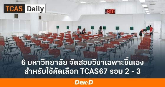 6 มหาวิทยาลัย จัดสอบวิชาเฉพาะขึ้นเอง สำหรับใช้คัดเลือก TCAS67 รอบ 2 - 3