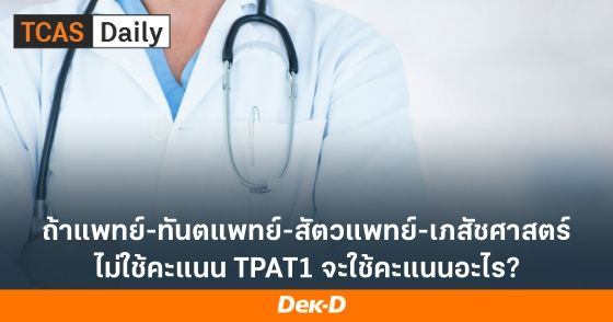 ถ้าแพทย์-ทันตแพทย์-สัตวแพทย์-เภสัชศาสตร์ ไม่ใช้คะแนน TPAT1 จะใช้คะแนนอะไร?