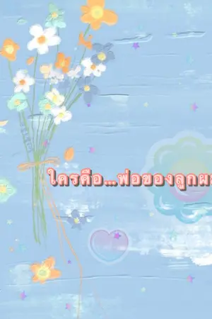 ปกนิยาย ใครคือ…พ่อของลูกผม