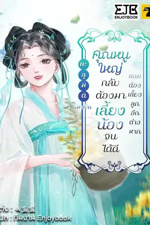 ปกนิยาย [จบ]ทะลุมิติมาเป็นคุณหนูใหญ่กลับต้องมาเลี้ยงน้องจนได้ดีแถมต้องเลี้ยงลูกอีกต่างหาก