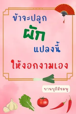 ปกนิยาย ข้าจะปลูกผักแปลงนี้ให้งอกงามเอง (ลงให้อ่านฟรีจนจบก่อนติดเหรียญ)