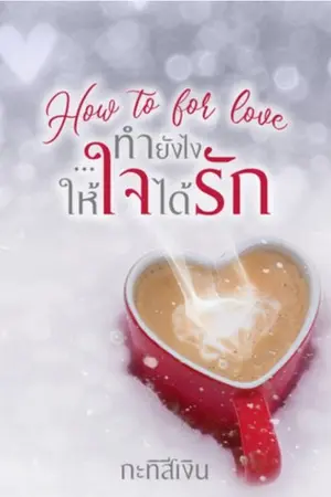 ปกนิยาย How to for love ทำยังไง..ให้ใจได้รัก (มีe-book)