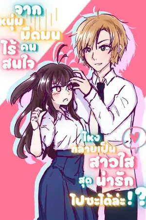 ปกนิยาย จากหนุ่มมืดมนไร้คนสนใจ ไหงกลายเป็นสาวใสสุดน่ารักไปซะได้ล่ะ!?