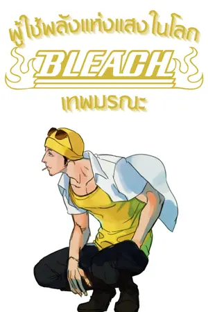 ปกนิยาย [FIC BLEACH] ผู้ใช้พลังแห่งแสงในโลก BLEACH เทพมรณะ 🔆🔆🔆